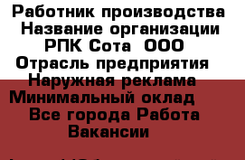 Работник производства › Название организации ­ РПК Сота, ООО › Отрасль предприятия ­ Наружная реклама › Минимальный оклад ­ 1 - Все города Работа » Вакансии   